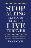 Stop Acting Like You're Going To Live Forever: 36 articles to help you think differently and achieve your version of success, now. - Paperback