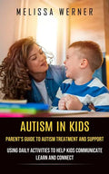 Autism in Kids: Parent's Guide to Autism Treatment and Support (Using Daily Activities to Help Kids Communicate Learn and Connect) - Paperback