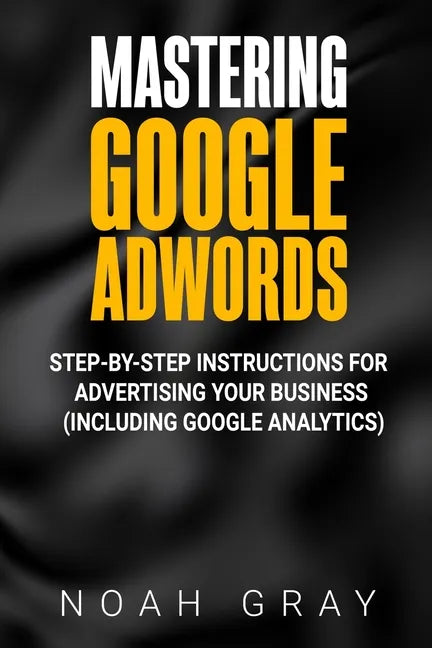 Mastering Google AdWords: Step-by-Step Instructions for Advertising Your Business (Including Google Analytics) - Paperback