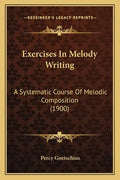 Exercises In Melody Writing: A Systematic Course Of Melodic Composition (1900) - Paperback