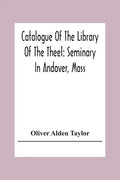 Catalogue Of The Library Of The Theel: Seminary In Andover, Mass - Paperback