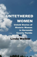 Untethered Women: Untold Stories of Historic Women in Hernando County Florida - Paperback