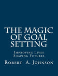 The Magic of Goal Setting: Improving Lives--Shaping Futures - Paperback