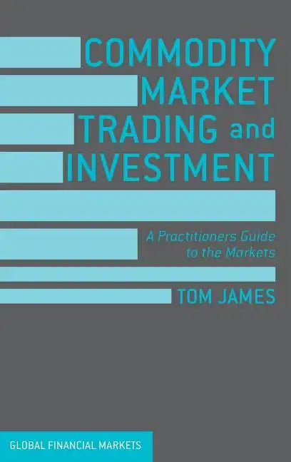 Commodity Market Trading and Investment: A Practitioners Guide to the Markets - Hardcover