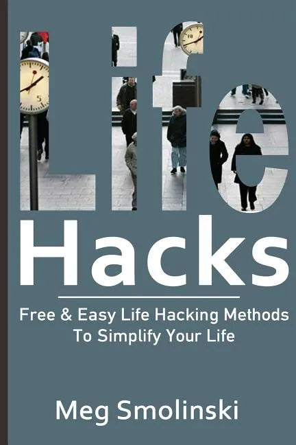 Life Hacks: Free & Easy Life Hacking Methods To Simplify Your Life: Life Hacking, Travel Hacking, Memory Improvement, and More - Paperback