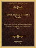 Harry S. Truman, in His Own Words: A Collection of Selected Interviews, Diaries, Personal Memoranda and Presidential Papers - Paperback