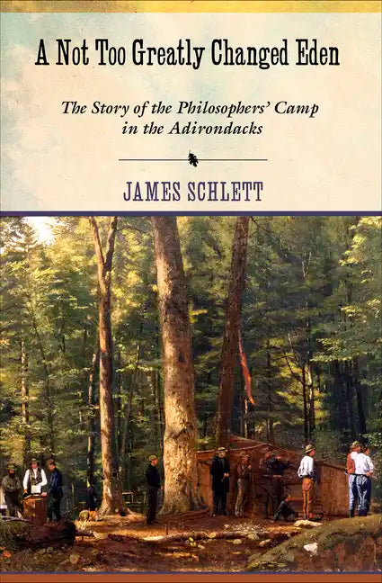 A Not Too Greatly Changed Eden: The Story of the Philosophers' Camp in the Adirondacks - Hardcover