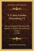V. P. Juan Eusebio Nieremberg V1: De La Compania De Jesus Del Aprecio, Y Estima De La Divina Gracia (1758) - Paperback