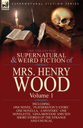 The Collected Supernatural and Weird Fiction of Mrs Henry Wood: Volume 1-Including One Novel, 'Featherston's Story, ' One Novella, 'a Mystery, ' One N - Paperback
