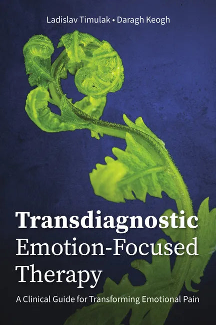 Transdiagnostic Emotion-Focused Therapy: A Clinical Guide for Transforming Emotional Pain - Paperback