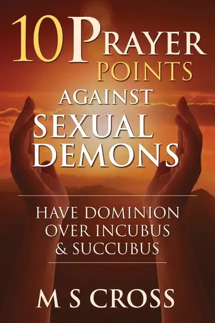 10 Prayer Points Against Sexual Demons: Have Dominion Over Incubus and Succubus - Paperback