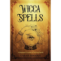 Wicca Spells: A Beginner's Guide to Wiccan Spells - Paperback