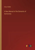 A New Manual of the Elements of Astronomy - Paperback
