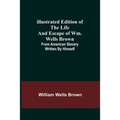 Illustrated Edition of the Life and Escape of Wm. Wells Brown; From American Slavery Written by Himself - Paperback