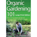 Organic Gardening 101 (Large Print Edition): ?How To? Essentials and Tips for Starting an Outdoor or Indoor Organic Vegetable Garden - Paperback