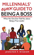 Millennials' Quick Guide to Being a Boss: What No One Ever Told You About Being a True Leader - Paperback