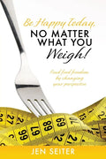 Be happy today, no matter what you weigh!: Find food freedom by changing your perspective - Paperback