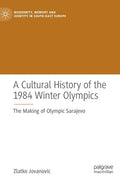 A Cultural History of the 1984 Winter Olympics: The Making of Olympic Sarajevo - Hardcover