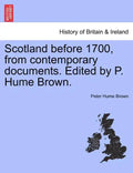 Scotland Before 1700, from Contemporary Documents. Edited by P. Hume Brown. - Paperback