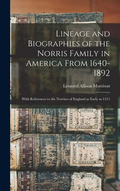 Lineage and Biographies of the Norris Family in America From 1640-1892: With References to the Norrises of England as Early as 1311 - Hardcover