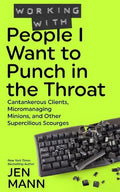 Working with People I Want to Punch in the Throat: Cantankerous Clients, Micromanaging Minions, and Other Supercilious Scourges - Paperback