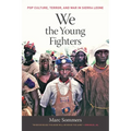 We the Young Fighters: Pop Culture, Terror, and War in Sierra Leone - Paperback