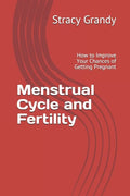 Menstrual Cycle and Fertility: How to Improve Your Chances of Getting Pregnant - Paperback