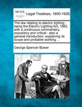 The Law Relating to Electric Lighting: Being the Electric Lighting ACT, 1882, with a Continuous Commentary, Expository and Critical: Also a General In - Paperback