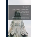 Three Archbishops of Milwaukee: Michael Heiss (1818-1890), Frederick Katzer (1844-1903), Sebastian Messmer (1847-1930) - Paperback