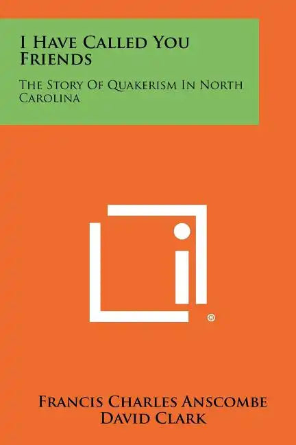 I Have Called You Friends: The Story Of Quakerism In North Carolina - Paperback