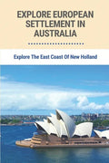 Explore European Settlement In Australia: Explore The East Coast Of New Holland: Australian Aboriginal History Facts - Paperback