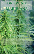 Growing Marijuana: The Ultimate Step-by-Step Guide On How to Grow Marijuana Indoors & Outdoors, Produce Mind-Blowing Weed, and Even Start - Hardcover