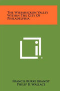 The Wissahickon Valley Within the City of Philadelphia - Hardcover