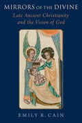 Mirrors of the Divine: Late Ancient Christianity and the Vision of God - Hardcover