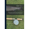 Dry Fly Entomology: A Brief Description of Leading Types of Natural Insects Serving As Food for Trout and Grayling, With the 100 Best Patt - Paperback