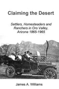 Claiming the Desert: Settlers, Homesteaders and Ranchers in Oro Valley, Arizona, 1865-1965 - Paperback