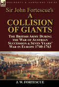 Sir John Fortescue's 'A Collision of Giants': the British Army During the War of Austrian Succession & Seven Years' War in Europe 1740-1763 - Hardcover
