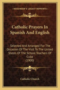 Catholic Prayers In Spanish And English: Selected And Arranged For The Occasion Of The Visit To The United States Of The School Teachers Of Cuba (1900 - Paperback