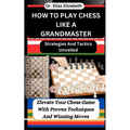 How to Play Chess Like a Grandmaster: Strategies And Tactics Unveiled: Elevate Your Chess Game With Proven Techniques And Winning Moves - Paperback