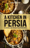 A Kitchen in Persia: Classical and Unique Persian Recipes - Paperback
