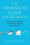 The Minimalist Guide for Beginners: An Easy Step-By-Step Guide to a Decluttered, Refocused and Simplified Life - Paperback