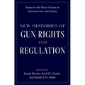 New Histories of Gun Rights and Regulation: Essays on the Place of Guns in American Law and Society - Hardcover