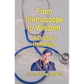 From Stethoscope to Wisdom: Reflection of a Doctor - Paperback