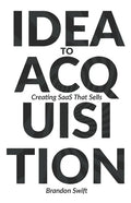 Idea to Acquisition: Creating SaaS that Sells - Paperback