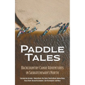 Paddle Tales: Backcountry Canoe Adventures in Saskatchewan's North - Paperback