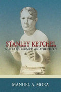 Stanley Ketchel: A Life of Triumph and Prophecy - Paperback