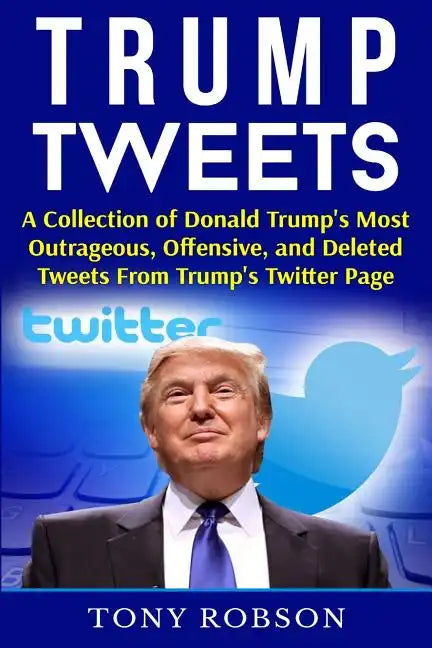 Trump Tweets: A Collection of Donald Trump's Most Outrageous, Offensive, and Deleted Tweets From Trump's Twitter Page: (Booklet) - Paperback