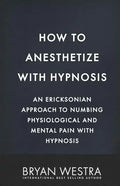 How To Anesthetize With Hypnosis: An Ericksonian Approach To Numbing Physiological and Mental Pain With Hypnosis - Paperback