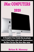 iMac COMPUTERS 2020: A Complete User Guide On 21.5-Inch And 27-Inch iMac 2020 And Instructions On How To Use The New iMac 2020 With Complet - Paperback