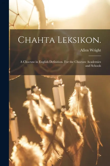 Chahta Leksikon.: A Choctaw in English Definition. For the Choctaw Academies and Schools - Paperback